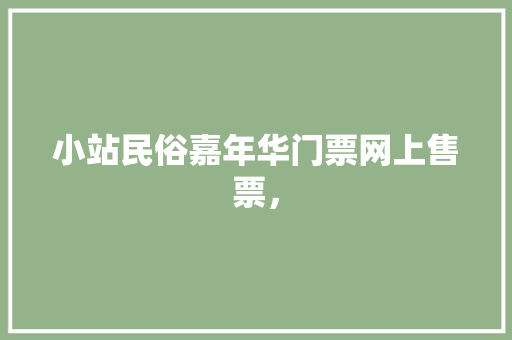 小站民俗嘉年华门票网上售票， 小站民俗嘉年华门票网上售票， 家居窍门