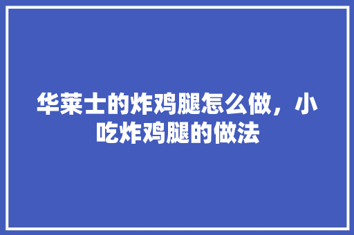 华莱士的炸鸡腿怎么做，小吃炸鸡腿的做法