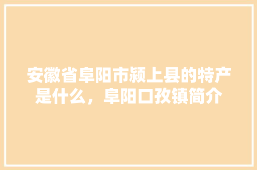 安徽省阜阳市颍上县的特产是什么，阜阳口孜镇简介