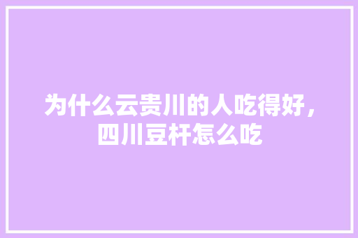 为什么云贵川的人吃得好，四川豆杆怎么吃 为什么云贵川的人吃得好，四川豆杆怎么吃 生活指南