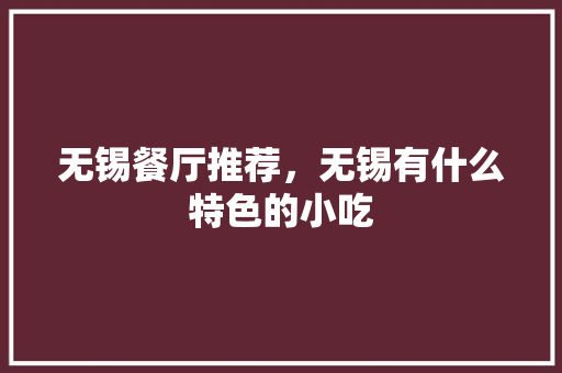 无锡餐厅推荐，无锡有什么特色的小吃 无锡餐厅推荐，无锡有什么特色的小吃 旅行资讯