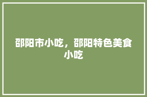 邵阳市小吃，邵阳特色美食小吃 邵阳市小吃，邵阳特色美食小吃 旅行资讯