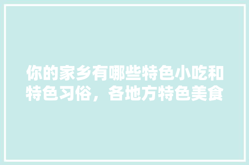 你的家乡有哪些特色小吃和特色习俗，各地方特色美食小吃