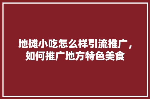地摊小吃怎么样引流推广，如何推广地方特色美食
