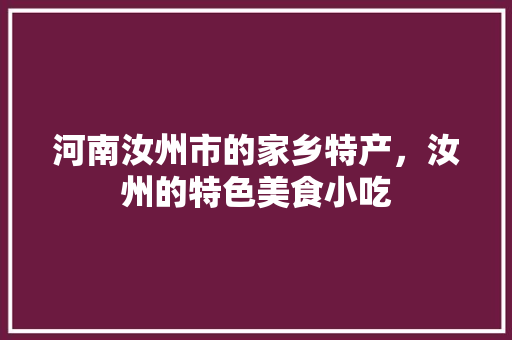 河南汝州市的家乡特产，汝州的特色美食小吃