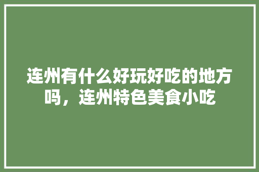连州有什么好玩好吃的地方吗，连州特色美食小吃