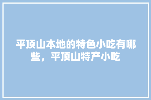 平顶山本地的特色小吃有哪些，平顶山特产小吃