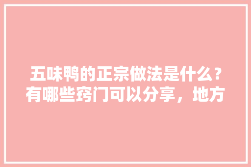 五味鸭的正宗做法是什么？有哪些窍门可以分享，地方特色鸭子 五味鸭的正宗做法是什么？有哪些窍门可以分享，地方特色鸭子 美食推荐