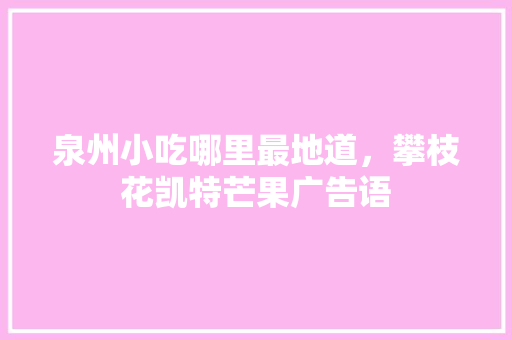 泉州小吃哪里最地道，攀枝花凯特芒果广告语 泉州小吃哪里最地道，攀枝花凯特芒果广告语 生活指南