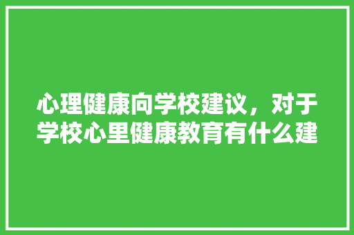 心理健康向学校建议，对于学校心里健康教育有什么建议。