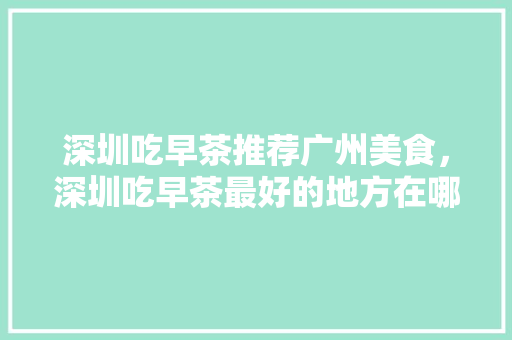 深圳吃早茶推荐广州美食，深圳吃早茶最好的地方在哪里。