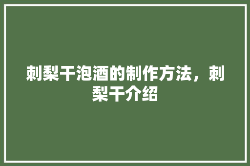 刺梨干泡酒的制作方法，刺梨干介绍 刺梨干泡酒的制作方法，刺梨干介绍 健康建议