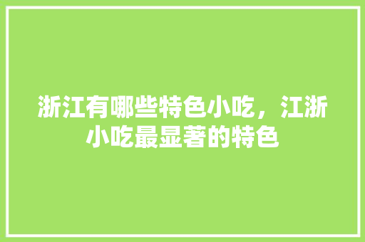 浙江有哪些特色小吃，江浙小吃最显著的特色