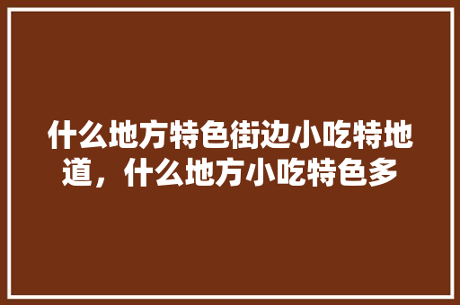 什么地方特色街边小吃特地道，什么地方小吃特色多