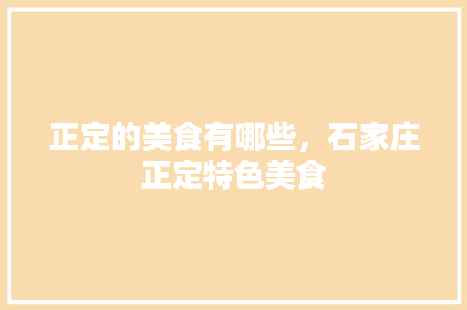 正定的美食有哪些，石家庄正定特色美食