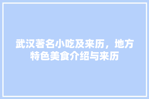 武汉著名小吃及来历，地方特色美食介绍与来历 武汉著名小吃及来历，地方特色美食介绍与来历 美食推荐