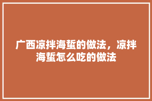 广西凉拌海蜇的做法，凉拌海蜇怎么吃的做法 广西凉拌海蜇的做法，凉拌海蜇怎么吃的做法 美食推荐