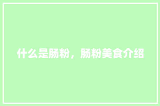 什么是肠粉，肠粉美食介绍 什么是肠粉，肠粉美食介绍 家居窍门
