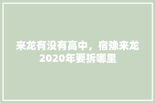来龙有没有高中，宿豫来龙2020年要拆哪里 来龙有没有高中，宿豫来龙2020年要拆哪里 家居窍门