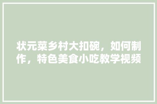 状元菜乡村大扣碗，如何制作，特色美食小吃教学视频
