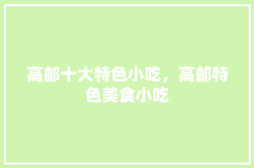 高邮十大特色小吃，高邮特色美食小吃