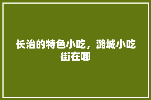 长治的特色小吃，潞城小吃街在哪