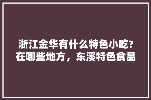 浙江金华有什么特色小吃?在哪些地方，东溪特色食品