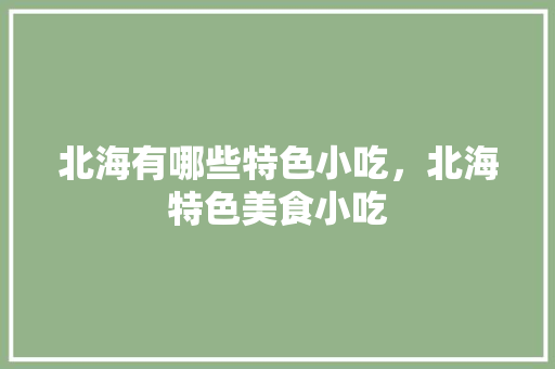 北海有哪些特色小吃，北海特色美食小吃