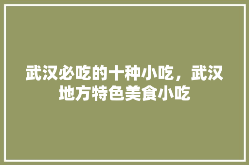 武汉必吃的十种小吃，武汉地方特色美食小吃 武汉必吃的十种小吃，武汉地方特色美食小吃 旅行资讯