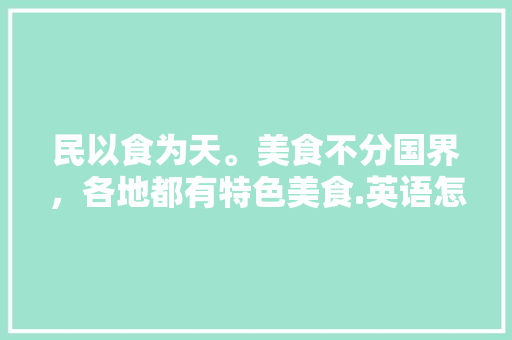 民以食为天。美食不分国界，各地都有特色美食.英语怎么读，地方特色美食英语翻译