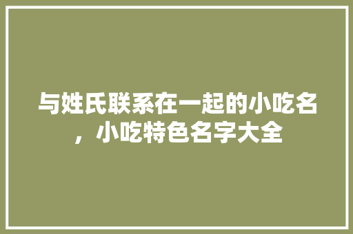 与姓氏联系在一起的小吃名，小吃特色名字大全 与姓氏联系在一起的小吃名，小吃特色名字大全 家居窍门