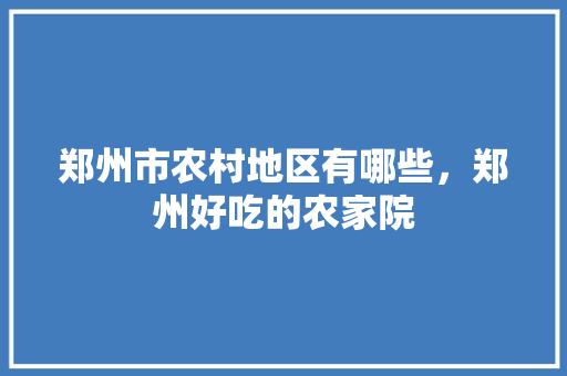 郑州市农村地区有哪些，郑州好吃的农家院