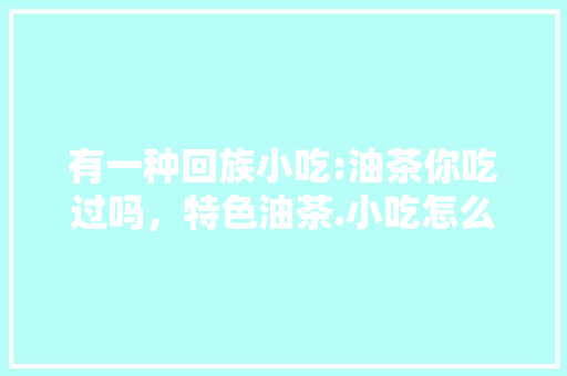 有一种回族小吃:油茶你吃过吗，特色油茶.小吃怎么样