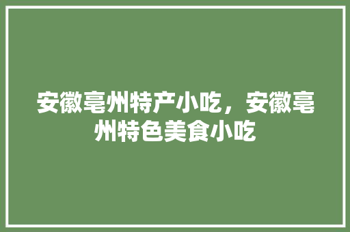 安徽亳州特产小吃，安徽亳州特色美食小吃 安徽亳州特产小吃，安徽亳州特色美食小吃 家居窍门