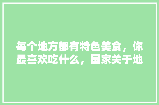 每个地方都有特色美食，你最喜欢吃什么，国家关于地方小吃的政策