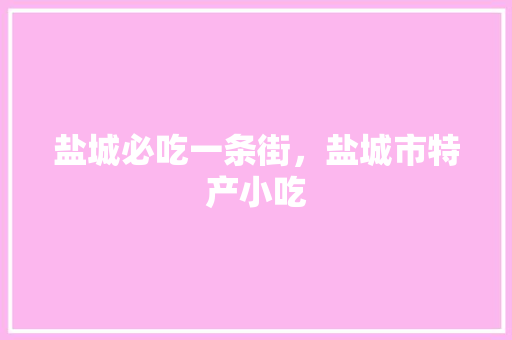 盐城必吃一条街，盐城市特产小吃 盐城必吃一条街，盐城市特产小吃 健康建议