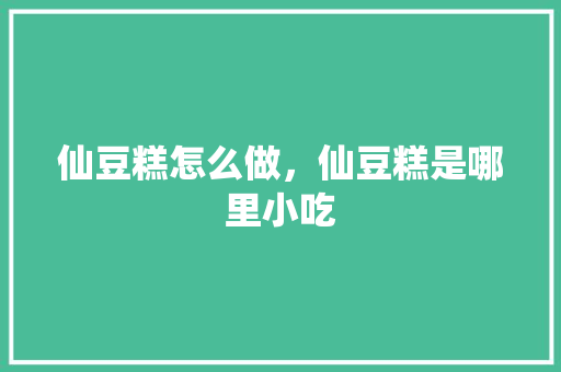 仙豆糕怎么做，仙豆糕是哪里小吃