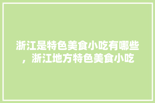 浙江是特色美食小吃有哪些，浙江地方特色美食小吃 浙江是特色美食小吃有哪些，浙江地方特色美食小吃 生活指南