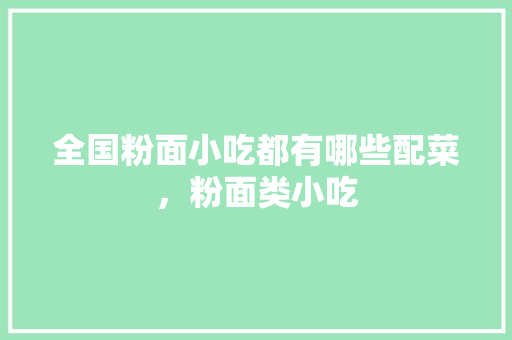 全国粉面小吃都有哪些配菜，粉面类小吃