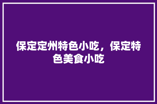 保定定州特色小吃，保定特色美食小吃