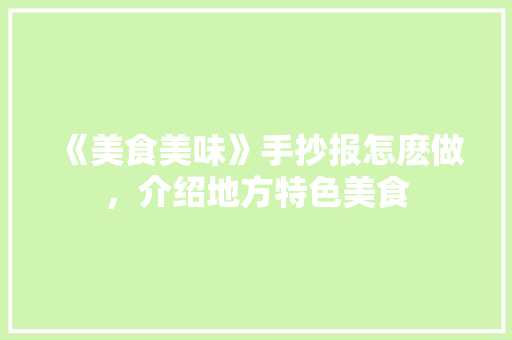 《美食美味》手抄报怎麽做，介绍地方特色美食 《美食美味》手抄报怎麽做，介绍地方特色美食 家居窍门
