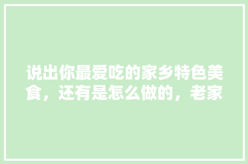说出你最爱吃的家乡特色美食，还有是怎么做的，老家的特色美食
