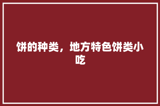 饼的种类，地方特色饼类小吃 饼的种类，地方特色饼类小吃 健康建议