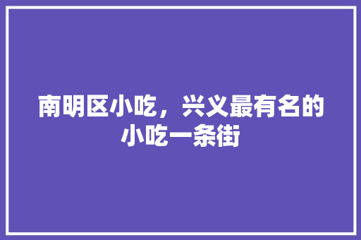 南明区小吃，兴义最有名的小吃一条街 南明区小吃，兴义最有名的小吃一条街 美食推荐