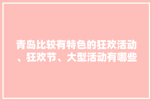 青岛比较有特色的狂欢活动、狂欢节、大型活动有哪些，馆陶特色名吃