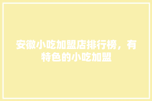 安徽小吃加盟店排行榜，有特色的小吃加盟