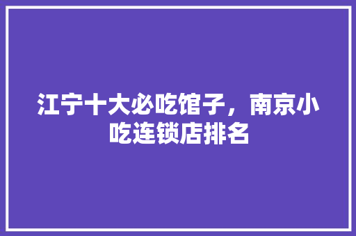 江宁十大必吃馆子，南京小吃连锁店排名 江宁十大必吃馆子，南京小吃连锁店排名 美食推荐
