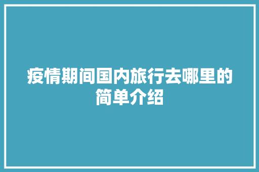 疫情期间国内旅行去哪里的简单介绍 旅行资讯 疫情期间国内旅行去哪里的简单介绍 疫情期间国内旅行去哪里的简单介绍 旅行资讯
