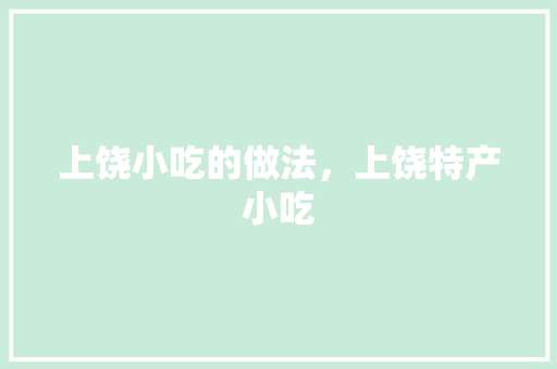 上饶小吃的做法，上饶特产小吃 上饶小吃的做法，上饶特产小吃 旅行资讯