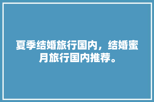 夏季结婚旅行国内，结婚蜜月旅行国内推荐。 夏季结婚旅行国内，结婚蜜月旅行国内推荐。 旅行资讯